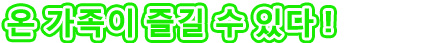 온 가족이 즐길 수 있다!